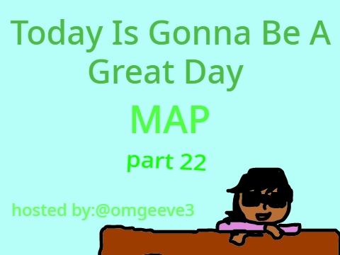 Today Is Gonna Be A Great Day MAP part 22