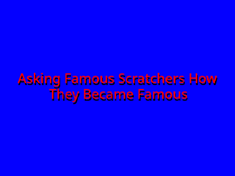 Asking Famous Scratchers How They Became Famous