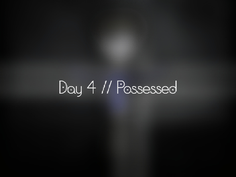 Day 4 // Possessed