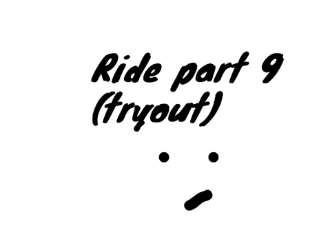 Ride Part 9 (tryout)