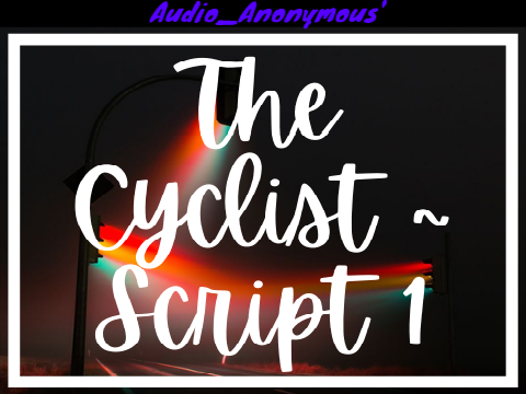 Audio_Anonymous' The Cyclist ~ Script 1