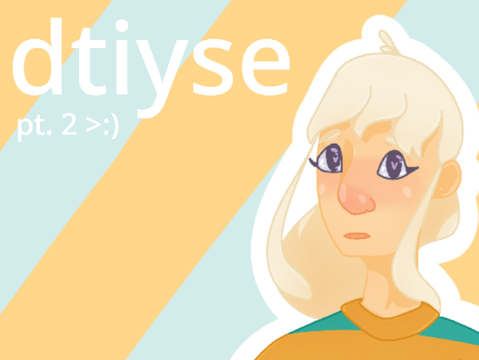 dtiyse | pt. 2 >:)