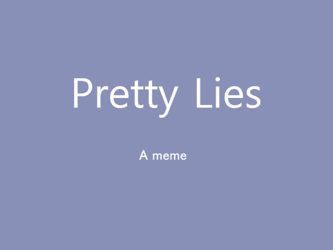 Pretty lies ~A meme