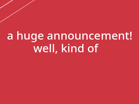 a (kind of) huge announcement!!!