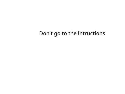 Don;t go to the intructions.