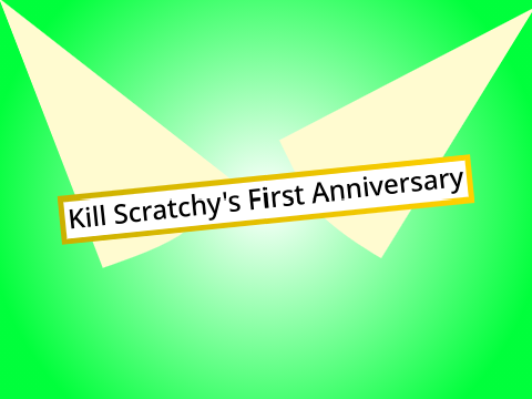Kill scratchy's first anniversary