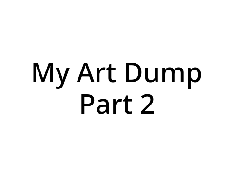 My Art Dump Part 2