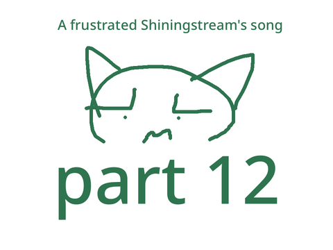 < HUMONGOUS WIP 12 - a frustrated shiningstream’s song >
