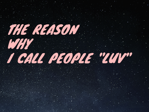 The reason I call people "luv"