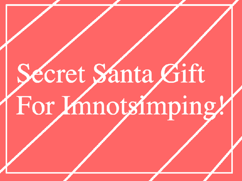 Secret Santa Gift! -@Imnotsimping