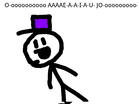 O-oooooooooo AAAAE-A-A-I-A-U- JO-oooooooooooo AAE-O-A-A-U-U-A- E-eee-ee-eee AAAAE-A-E-I-E-A-JO-ooo-o