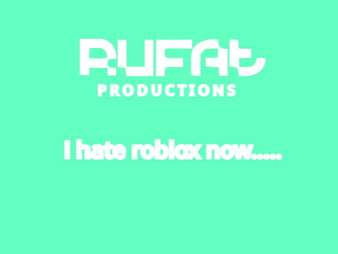 i hate roblox now
