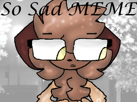 ✪So Sad! - MEME✪ 