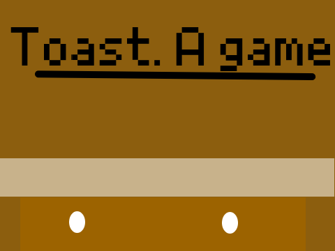 Toast. A game
