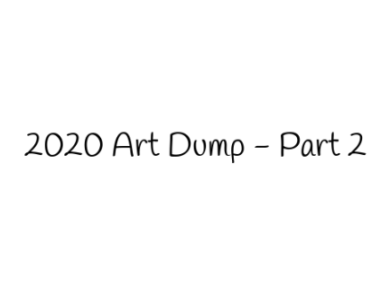 2020 Art Dump - Part 2