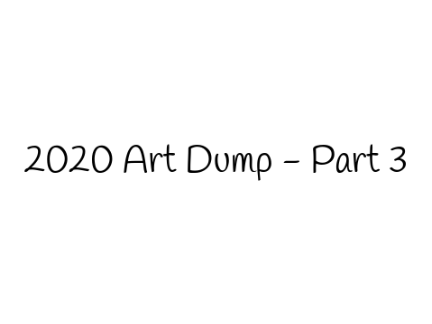 2020 Art Dump - Part 3