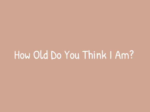 How old do you think I am? 