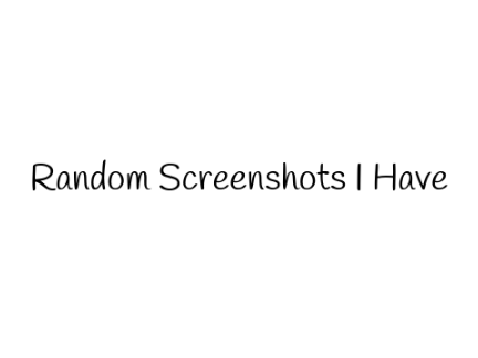 Random Screenshots I Have