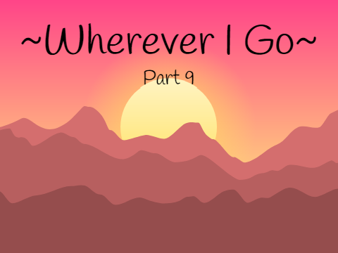 ~Wherever I Go~ Part 9