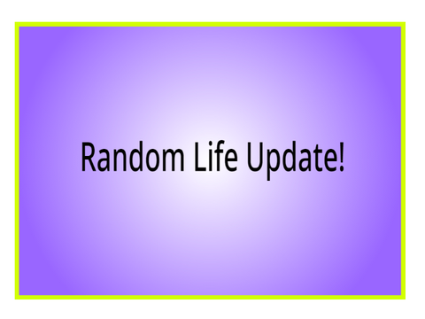 A Random Life Update!