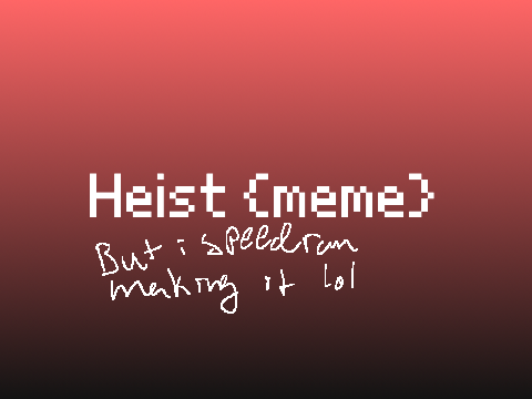 Heist MEME except I speedran making it lol *now with decent proportions*