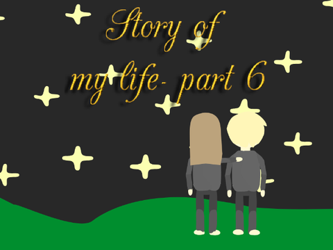 Story of my life - part 6