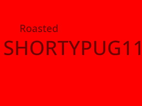 Roasted Shortypug11 (True Story)