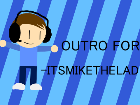 Outro for -ItsMikeTheLad-