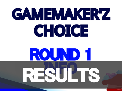 GAMEMAKER'Z CHOICE | Round 1 | Results