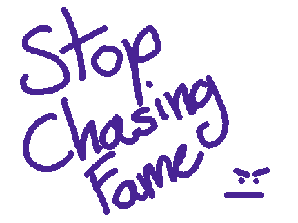 Stop Chasing Fame 