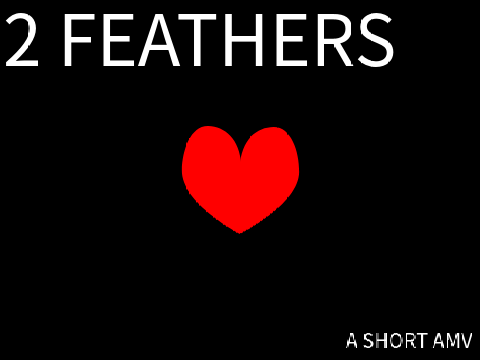 (READ DESC) 2 Feathers - A Short AMV