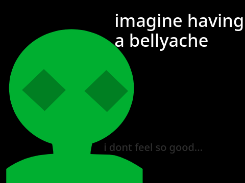 Imagine having a Bellyache