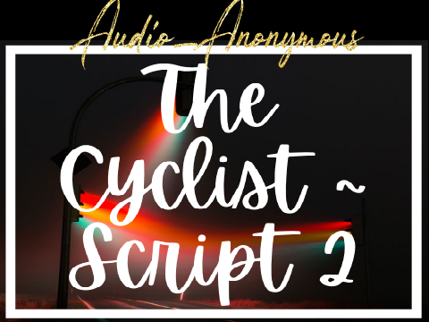 Audio_Anonymous' The Cyclist ~ Script 2 