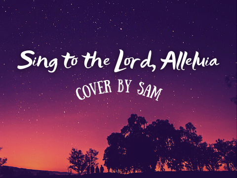 Sing to the Lord, Alleluia (Choir Song)- Cover