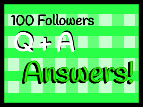 100 followers Q + A Answers!