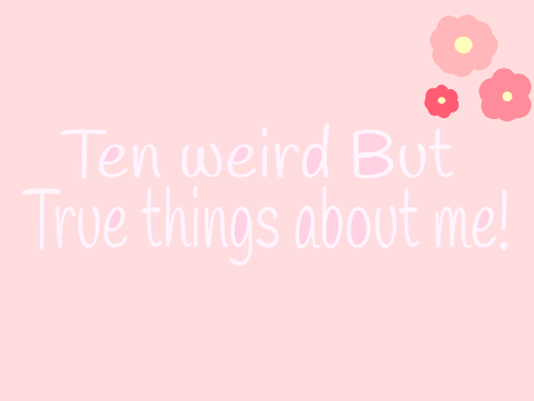 10 Weird but true thing's about me