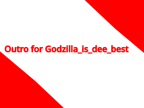 Outro for Godzilla_is_dee_best UPDATE!