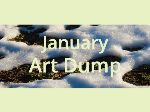 January Art Dump