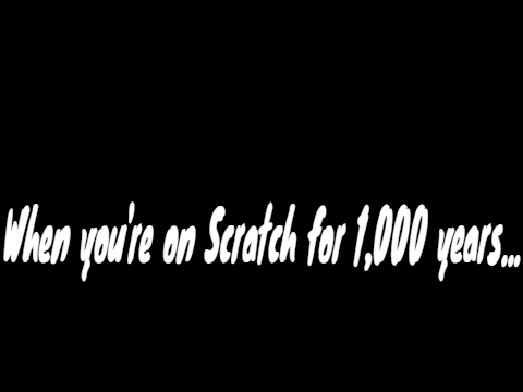 When you're on Scratch for 1,000 years