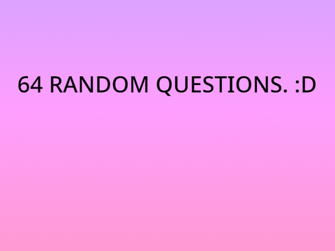 some amount of random question. (I was bored, okay?)