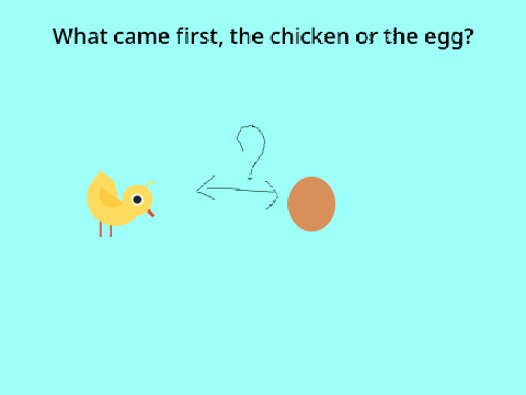 Chicken or Egg?
