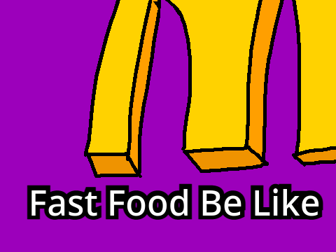 Fast Food be like