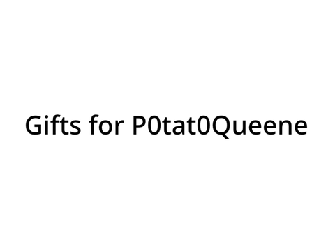 Gift for P0tat0Queene