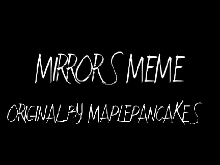 { MIRRORS MEME } [my version]
