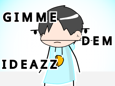 Gimme dem IDEAZZ (Read Desc)