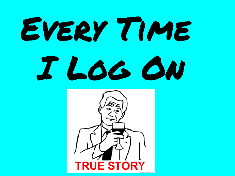Every Time I Log On