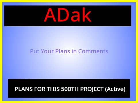 PLANS FOR THIS 500TH PROJECT (Active)