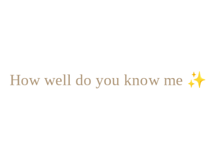 How well do you know me :D