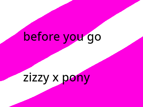  before you go zizzy x pony