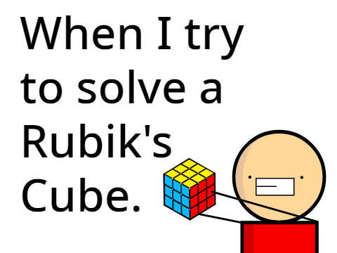 When I try to solve a Rubik's Cube.